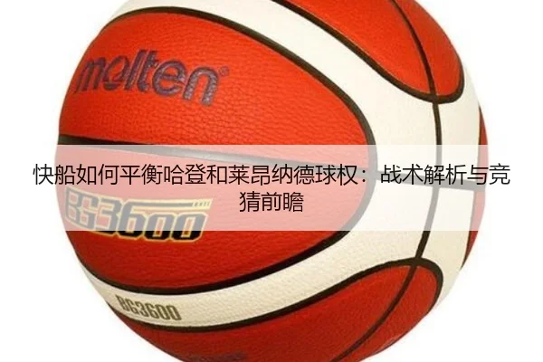 快船如何平衡哈登和莱昂纳德球权：战术解析与竞猜前瞻