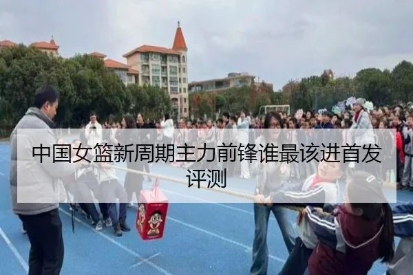 中国女篮新周期主力前锋谁最该进首发评测